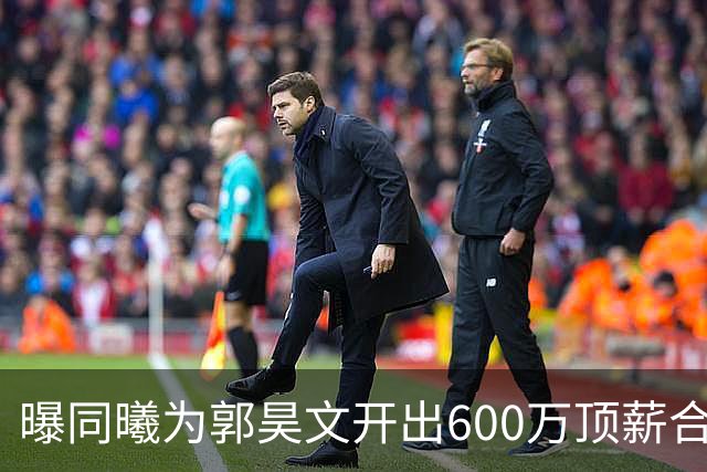 曝同曦为郭昊文开出600万顶薪合同 回国后正式签约